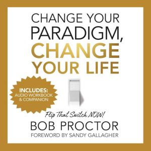 Change Your Paradigm, Change Your Lif..., Bob Proctor