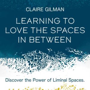 Learning to Love the Spaces in Betwee..., Claire Gillman