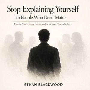 Stop Explaining Yourself to People Wh..., Ethan Blackwood