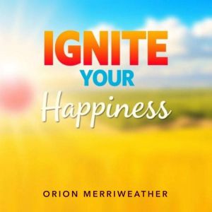 Ignite Your Happiness: Simple Secrets for a Thriving Mindset: Revitalize your inner spark and discover proven ways to cultivat