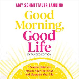 Good Morning, Good Life Expanded Edition: 5 Simple Habits to Master Your Mornings and Upgrade Your Life