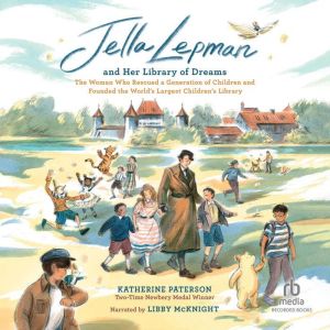 Jella Lepman and Her Library of Dreams: The Woman Who Rescued a Generation of Children and Founded the Worlds Largest Children