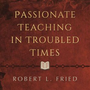 Passionate Teaching in Troubled Times..., Robert L. Fried