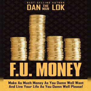 F.U. Money: Make As Much Money As You Damn Well Want And Live Your LIfe As You Damn Well Please!, Dan Lok