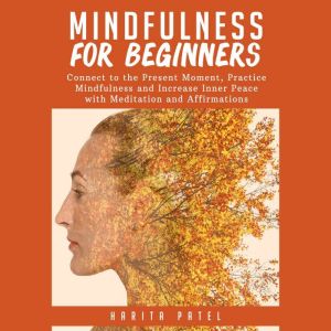 Mindfulness for Beginners: Connect to the Present Moment, Practice Mindfulness and Increase Inner Peace with Meditation and Af