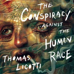 The Conspiracy against the Human Race A Contrivance of Horror, Thomas Ligotti