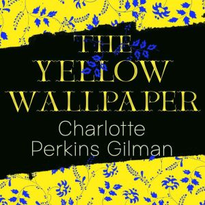 The Yellow Wallpaper, Charlotte Perkins Gilman