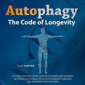 Autophagy: The Code Of Longevity. A Guide On Long Term Health For Men And Women - Activate Autophagy With Keto Weight Loss Die