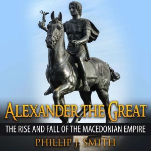 Alexander The Great, Phillip J. Smith