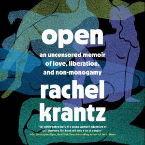 Open An Uncensored Memoir of Love, Liberation, and Non-Monogamy, Rachel Krantz