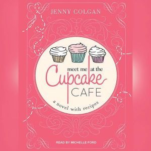 Meet Me at the Cupcake Cafe: A Novel with Recipes, Jenny Colgan