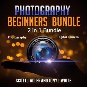 Photography Beginners Bundle 2 in 1 ..., Scott J. Adler and Tony J. White