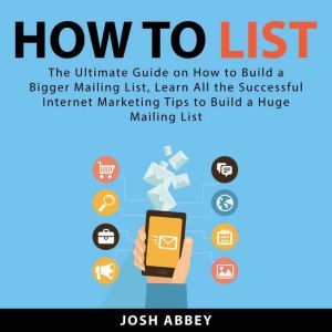 How to List: The Ultimate Guide on How to Build a Bigger Mailing List, Learn All the Successful Internet Marketing Tips to Bui