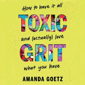 Toxic Grit: How to have it all and (actually) love what you have