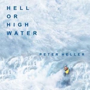 Hell or High Water: Surviving Tibet's Tsangpo River, Peter Heller