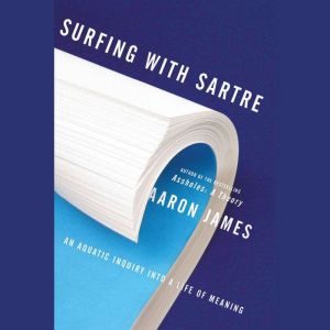 Surfing with Sartre: An Aquatic Inquiry into a Life of Meaning, Aaron James