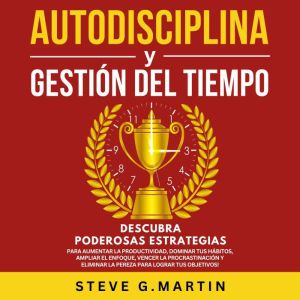 Autodisciplina Y Gestin Del Tiempo: Descubra Poderosas Estrategias Para Aumentar La Productividad, Dominar Tus H¡bitos, Vencer