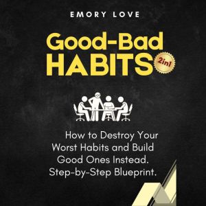 Good-Bad Habits (2 in 1): How to Destroy Your Worst Habits and Build Good Ones Instead. Step-by-Step Blueprint.