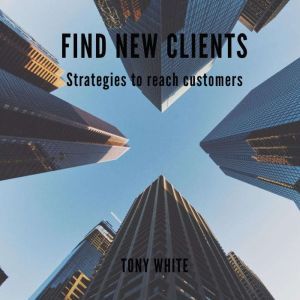 FIND NEW CLIENTS Strategies to reach ..., TONY WHITE
