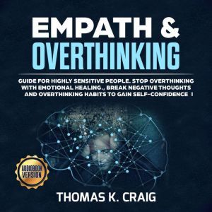 Empath & Overthinking: Guide for Highly Sensitive People. Stop overthinking with Emotional Healing., Break Negative Thoughts and Overthinking Habits to Gain Self-Confidence - I, Thomas K. Craig