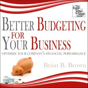 Better Budgeting for Your Business, Brian B. Brown