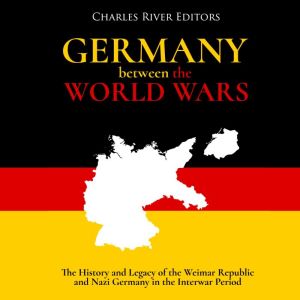 Germany Between the World Wars The H..., Charles River Editors