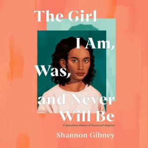 The Girl I Am, Was, and Never Will Be..., Shannon Gibney