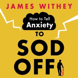 How to Tell Anxiety to Sod Off, James Withey