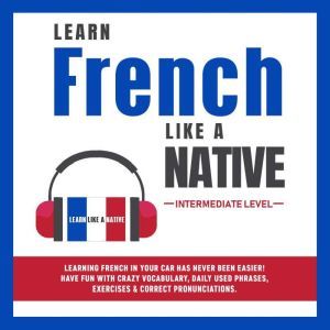 Learn French Like a Native - Intermediate Level, Learn Like A Native