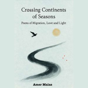 Crossing Continents of Seasons: Poems of Migration, Love and Light