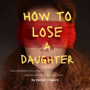 How to Lose a Daughter: A Psychological Thriller about Obsession, Influence, and a Mothers Fight to Expose the Truth