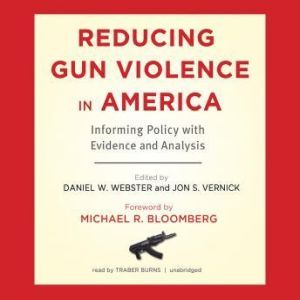 Reducing Gun Violence in America, Edited by Daniel W. Webster, ScD, MPH, and Jon S. Vernick, JD, MPH Foreword by Michael R. Bloomberg