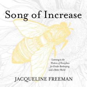 Song of Increase: Listening to the Wisdom of Honeybees for Kinder Beekeeping and a Better World