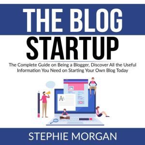The Blog Startup The Complete Guide ..., Stephie Morgan