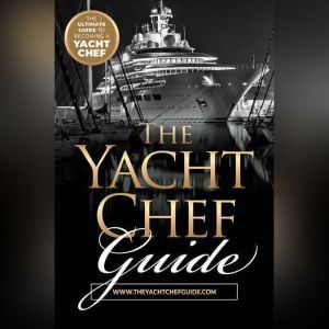 The Yacht Chef Guide: The Ultimate Guide to Becoming a Yacht Chef