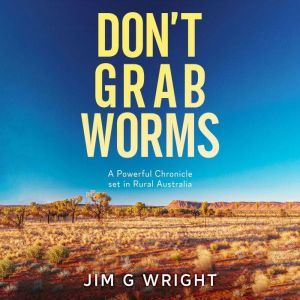 Don't Grab Worms: A Powerful Chronicle set in Rural Australia