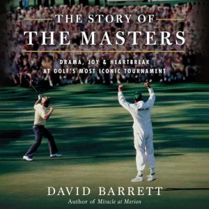 Story of the Masters, The: Drama, Joy and Heartbreak at Golfs Most Iconic Tournament