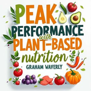 Peak Performance with Plant-Based Nutrition: Your Ultimate Guide: "Transform your health journey! Master plant-based nutrition