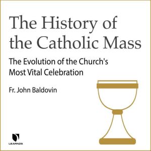 The History of the Catholic Mass The..., John F. Baldovin