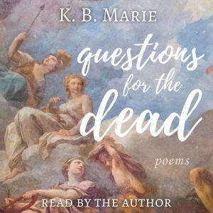 Questions for the Dead poems, K.B. Marie