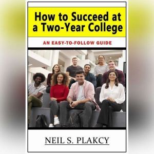 How to Succeed at a TwoYear College, Neil S. Plakcy