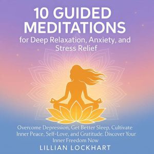 10 Guided Meditation For Deep Relaxation, Stress and Anxiety Relief: Overcome Depression, Get Better Sleep, Cultivate Inner Pe