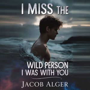 I miss the wild person I was with you..., Jacob Alger