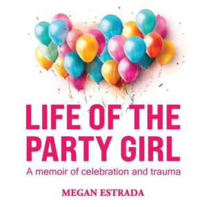 Life of the Party Girl: A Memoir of Celebration and Trauma