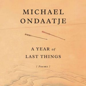 A Year of Last Things, Michael Ondaatje