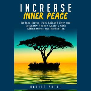 Increase Inner Peace: Reduce Stress, Feel Relaxed Now and Instantly Reduce Anxiety with Affirmations and Meditation