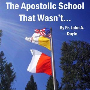 The Apostolic School That Wasnt..., Fr. John A. Doyle