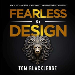 Fearless By Design: How to overcome fear, remove anxiety and create the life you desire