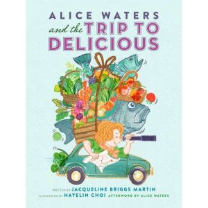 Alice Waters and the Trip to Deliciou..., Jacqueline BriggsMartin