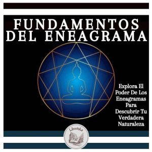 Fundamentos Del Eneagrama: Explora El Poder De Los Eneagramas Para Descubrir Tu Verdadera Naturaleza